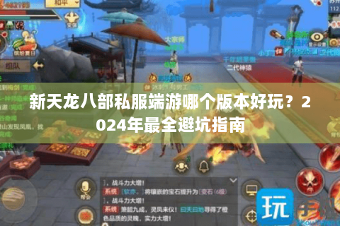 新天龙八部私服端游哪个版本好玩?2024年最全避坑指南 新天龙八部私服端游哪个版本好玩?2024年最全避坑指南