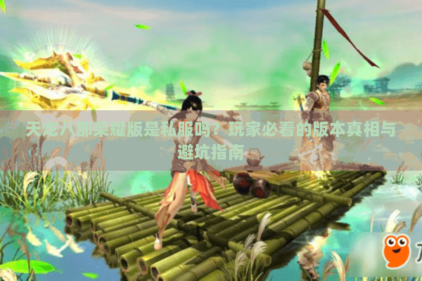 天龙八部荣耀版是私服吗?玩家必看的版本真相与避坑指南 天龙八部荣耀版是私服吗?玩家必看的版本真相与避坑指南