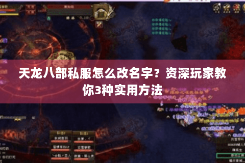 天龙八部私服怎么改名字？资深玩家教你3种实用方法