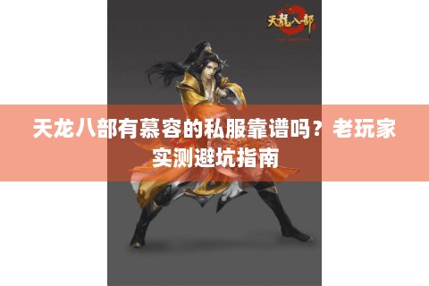 天龙八部有慕容的私服靠谱吗？老玩家实测避坑指南