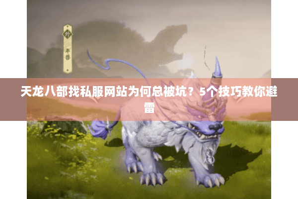 天龙八部找私服网站为何总被坑?5个技巧教你避雷 天龙八部找私服网站为何总被坑?5个技巧教你避雷