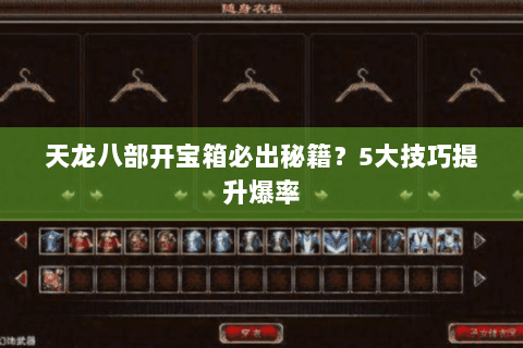 天龙八部开宝箱必出秘籍?5大技巧提升爆率 天龙八部开宝箱必出秘籍?5大技巧提升爆率