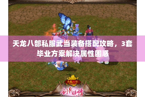 天龙八部私服武当装备搭配攻略,3套毕业方案解决属性困惑 天龙八部私服武当装备搭配攻略,3套毕业方案解决属性困惑