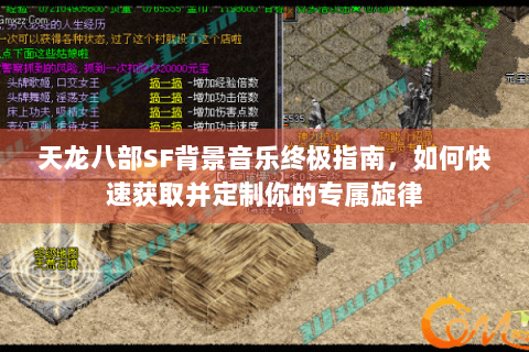 天龙八部SF背景音乐终极指南,如何快速获取并定制你的专属旋律 天龙八部SF背景音乐终极指南,如何快速获取并定制你的专属旋律