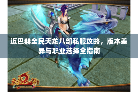 迈巴赫全民天龙八部私服攻略，版本差异与职业选择全指南
