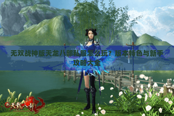 无双战神版天龙八部私服怎么玩？版本特色与新手攻略大全