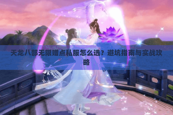 天龙八部无限赠点私服怎么选?避坑指南与实战攻略 天龙八部无限赠点私服怎么选?避坑指南与实战攻略