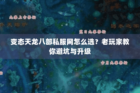 变态天龙八部私服网怎么选？老玩家教你避坑与升级