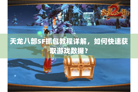 天龙八部SF抓包教程详解,如何快速获取游戏数据? 天龙八部SF抓包教程详解,如何快速获取游戏数据?