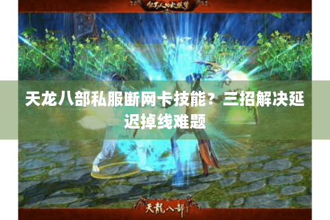 天龙八部私服断网卡技能?三招解决延迟掉线难题 天龙八部私服断网卡技能?三招解决延迟掉线难题