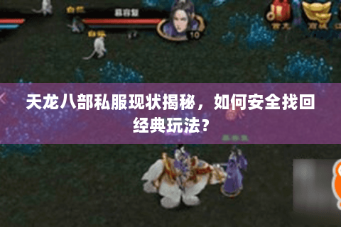 天龙八部私服现状揭秘,如何安全找回经典玩法? 天龙八部私服现状揭秘,如何安全找回经典玩法?