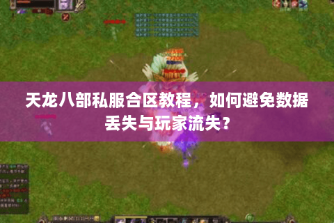天龙八部私服合区教程，如何避免数据丢失与玩家流失？