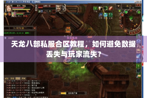 天龙八部私服合区教程，如何避免数据丢失与玩家流失？