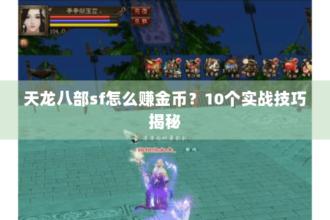 天龙八部sf怎么赚金币?10个实战技巧揭秘 天龙八部sf怎么赚金币?10个实战技巧揭秘