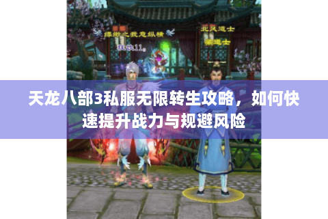 天龙八部3私服无限转生攻略,如何快速提升战力与规避风险 天龙八部3私服无限转生攻略,如何快速提升战力与规避风险