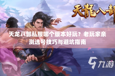 天龙八部私服哪个版本好玩?老玩家亲测选号技巧与避坑指南 天龙八部私服哪个版本好玩?老玩家亲测选号技巧与避坑指南