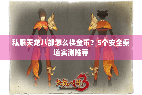 私服天龙八部怎么换金币？5个安全渠道实测推荐