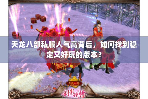 天龙八部私服人气高背后,如何找到稳定又好玩的版本? 天龙八部私服人气高背后,如何找到稳定又好玩的版本?