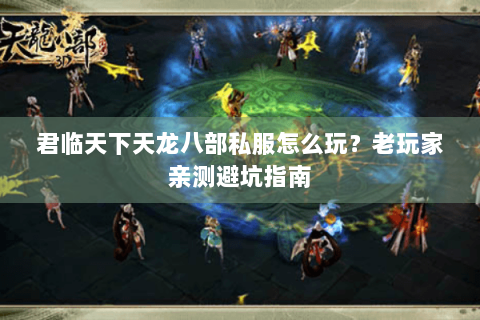 君临天下天龙八部私服怎么玩？老玩家亲测避坑指南