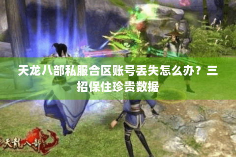 天龙八部私服合区账号丢失怎么办?三招保住珍贵数据 天龙八部私服合区账号丢失怎么办?三招保住珍贵数据