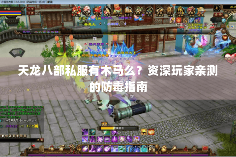 天龙八部私服有木马么?资深玩家亲测的防毒指南 天龙八部私服有木马么?资深玩家亲测的防毒指南