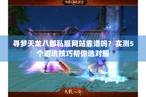 寻梦天龙八部私服网站靠谱吗?实测5个避坑技巧帮你选对服 寻梦天龙八部私服网站靠谱吗?实测5个避坑技巧帮你选对服