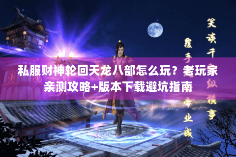 私服财神轮回天龙八部怎么玩?老玩家亲测攻略+版本下载避坑指南 私服财神轮回天龙八部怎么玩?老玩家亲测攻略+版本下载避坑指南
