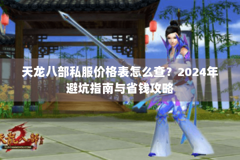 天龙八部私服价格表怎么查?2024年避坑指南与省钱攻略 天龙八部私服价格表怎么查?2024年避坑指南与省钱攻略