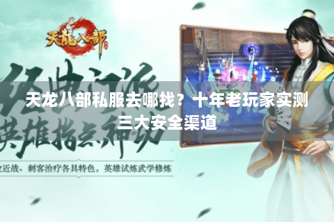 天龙八部私服去哪找？十年老玩家实测三大安全渠道