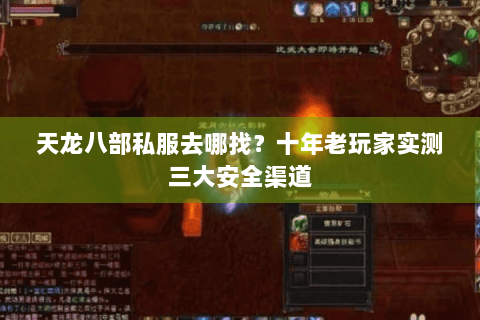 天龙八部私服去哪找?十年老玩家实测三大安全渠道 天龙八部私服去哪找?十年老玩家实测三大安全渠道