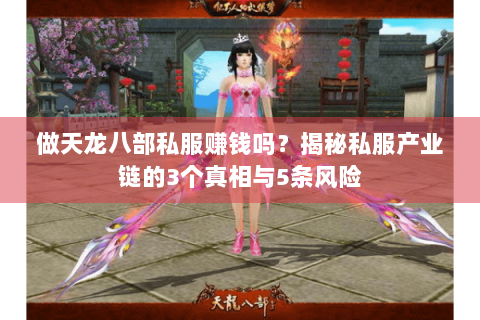 做天龙八部私服赚钱吗?揭秘私服产业链的3个真相与5条风险 做天龙八部私服赚钱吗?揭秘私服产业链的3个真相与5条风险