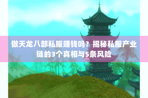 做天龙八部私服赚钱吗?揭秘私服产业链的3个真相与5条风险 做天龙八部私服赚钱吗?揭秘私服产业链的3个真相与5条风险