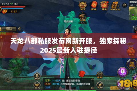 天龙八部私服发布网新开服，独家探秘2025最新入驻捷径