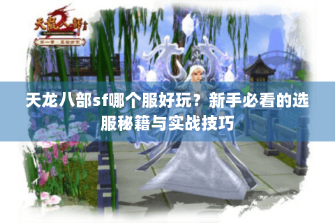 天龙八部sf哪个服好玩？新手必看的选服秘籍与实战技巧