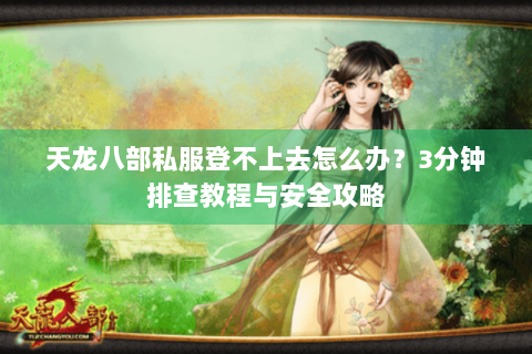 天龙八部私服登不上去怎么办？3分钟排查教程与安全攻略