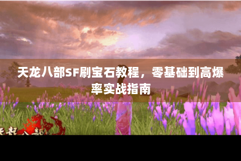 天龙八部SF刷宝石教程，零基础到高爆率实战指南