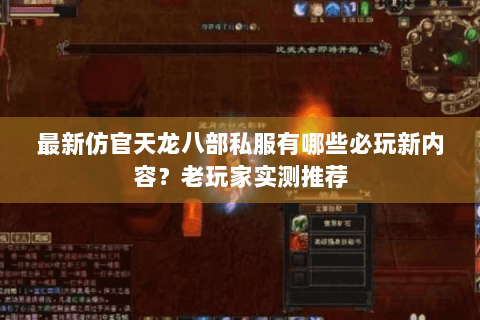 最新仿官天龙八部私服有哪些必玩新内容?老玩家实测推荐 最新仿官天龙八部私服有哪些必玩新内容?老玩家实测推荐