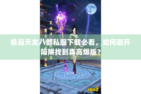 极品天龙八部私服下载必看,如何避开陷阱找到真高爆版? 极品天龙八部私服下载必看,如何避开陷阱找到真高爆版?