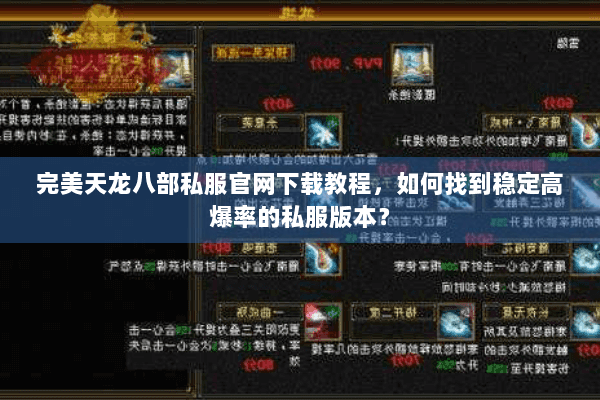 完美天龙八部私服官网下载教程,如何找到稳定高爆率的私服版本? 完美天龙八部私服官网下载教程,如何找到稳定高爆率的私服版本?