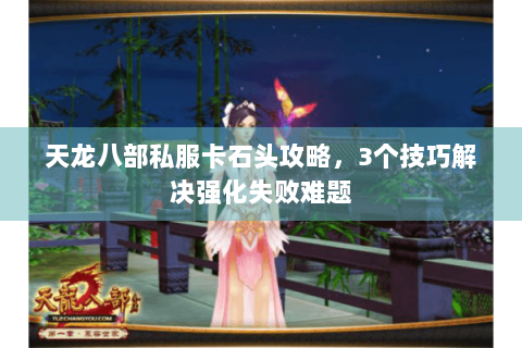天龙八部私服卡石头攻略,3个技巧解决强化失败难题 天龙八部私服卡石头攻略,3个技巧解决强化失败难题