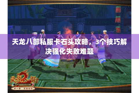 天龙八部私服卡石头攻略,3个技巧解决强化失败难题 天龙八部私服卡石头攻略,3个技巧解决强化失败难题