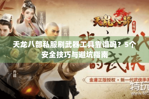 天龙八部私服刷武器工具靠谱吗?5个安全技巧与避坑指南 天龙八部私服刷武器工具靠谱吗?5个安全技巧与避坑指南