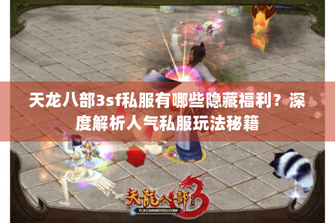 天龙八部3sf私服有哪些隐藏福利?深度解析人气私服玩法秘籍 天龙八部3sf私服有哪些隐藏福利?深度解析人气私服玩法秘籍