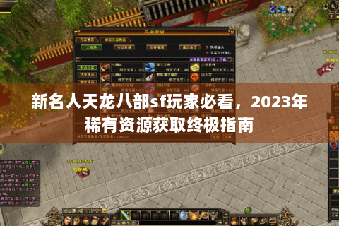 新名人天龙八部sf玩家必看，2023年稀有资源获取终极指南