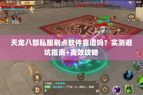 天龙八部私服刷点软件靠谱吗？实测避坑指南+高效攻略
