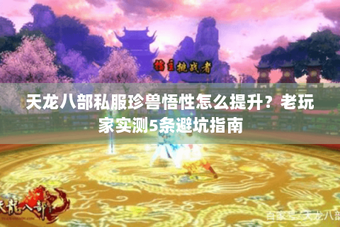 天龙八部私服珍兽悟性怎么提升？老玩家实测5条避坑指南