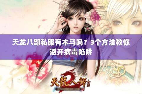 天龙八部私服有木马吗?3个方法教你避开病毒陷阱 天龙八部私服有木马吗?3个方法教你避开病毒陷阱