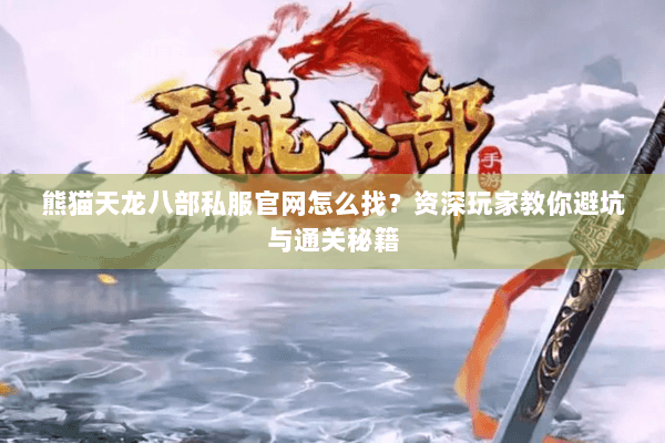熊猫天龙八部私服官网怎么找?资深玩家教你避坑与通关秘籍 熊猫天龙八部私服官网怎么找?资深玩家教你避坑与通关秘籍