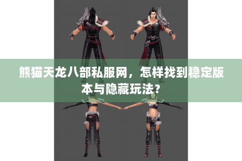熊猫天龙八部私服网,怎样找到稳定版本与隐藏玩法? 熊猫天龙八部私服网,怎样找到稳定版本与隐藏玩法?