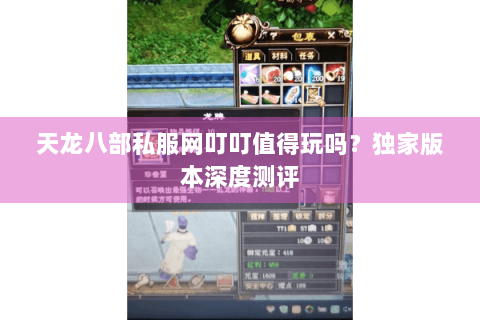 天龙八部私服网叮叮值得玩吗?独家版本深度测评 天龙八部私服网叮叮值得玩吗?独家版本深度测评